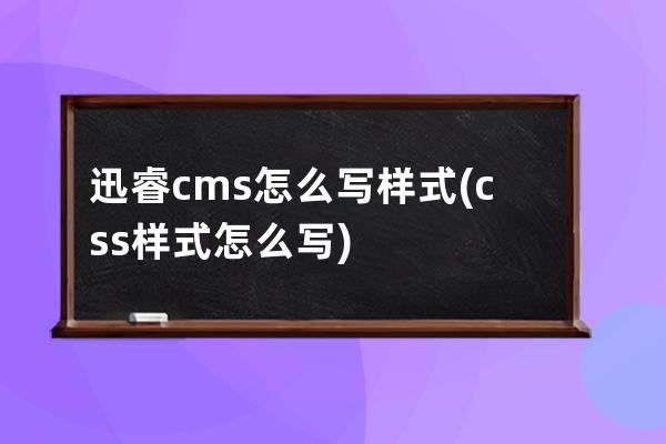 迅睿cms怎么寫樣式(css樣式怎么寫)
