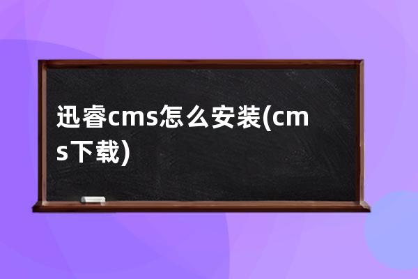 迅睿cms怎么安裝(cms下載)