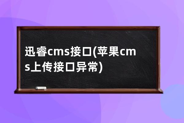 迅睿cms接口(蘋(píng)果cms上傳接口異常)