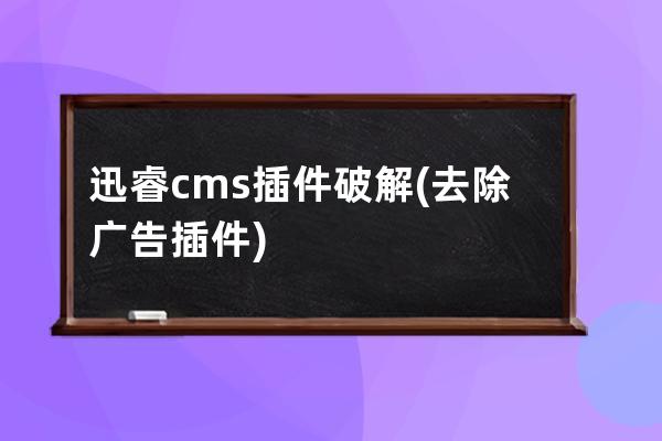 迅睿cms插件破解(去除廣告插件)