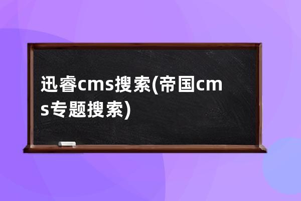 迅睿cms搜索(帝國cms專題搜索)