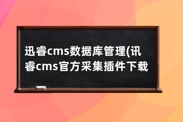 迅睿cms數(shù)據(jù)庫管理(訊睿cms官方采集插件下載)