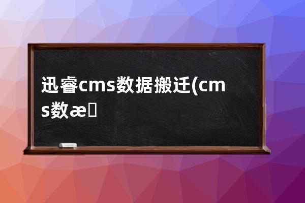 迅睿cms數據搬遷(cms數據庫區域)
