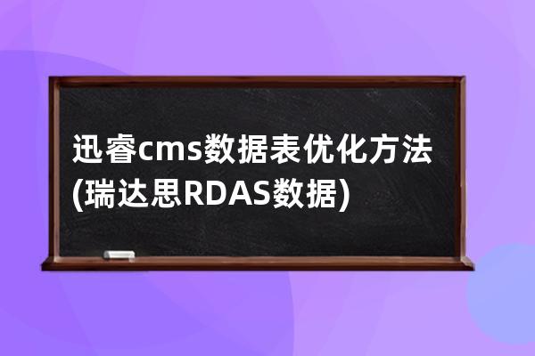 迅睿cms數據表優化方法(瑞達思RDAS數據)