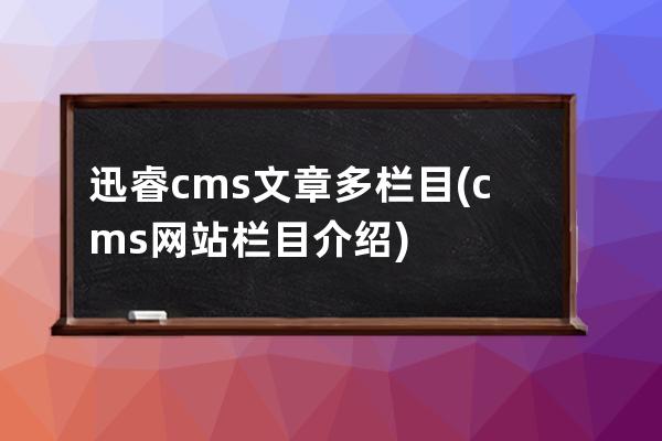 迅睿cms文章多欄目(cms網站欄目介紹)