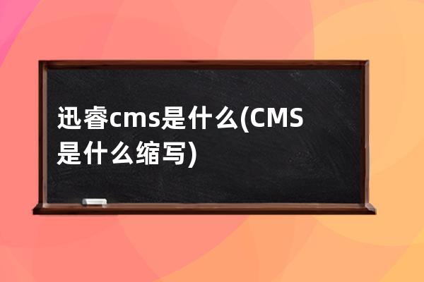 迅睿cms是什么(CMS是什么縮寫(xiě))