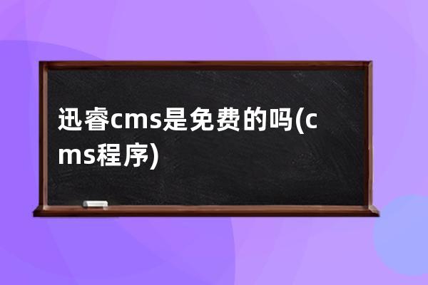 迅睿cms是免費的嗎(cms程序)