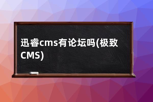 迅睿cms有論壇嗎(極致CMS)