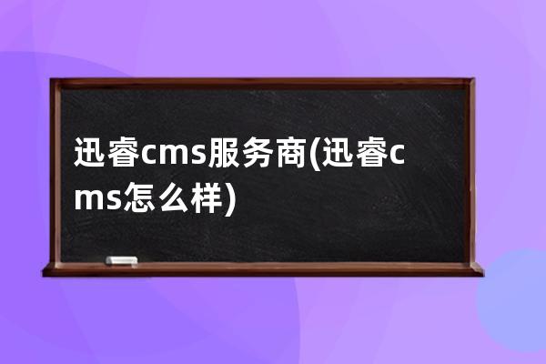 迅睿cms服務商(迅睿cms怎么樣)