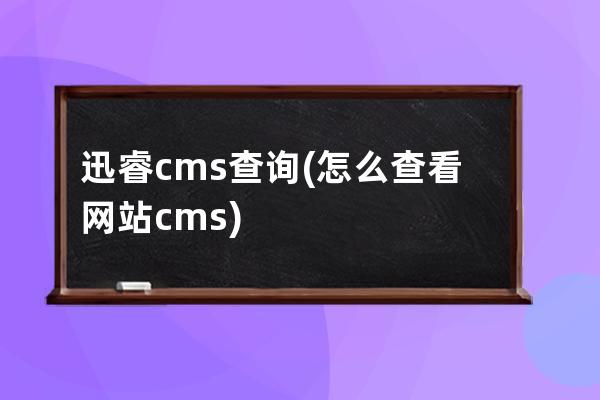 迅睿cms查詢(怎么查看網站cms)