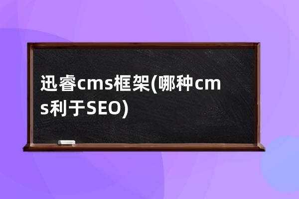 迅睿cms框架(哪種cms利于SEO)