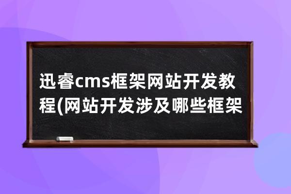 迅睿cms框架網站開發教程(網站開發涉及哪些框架)
