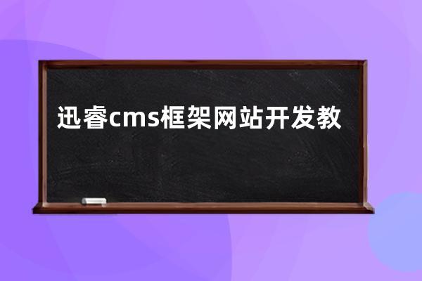 迅睿cms框架網(wǎng)站開(kāi)發(fā)教程(網(wǎng)站開(kāi)發(fā)涉及哪些框架)