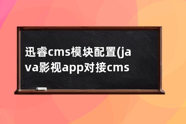 迅睿cms模塊配置(java影視app對接cms)