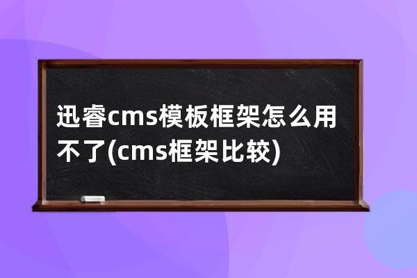 迅睿cms模板框架怎么用不了(cms框架比較)