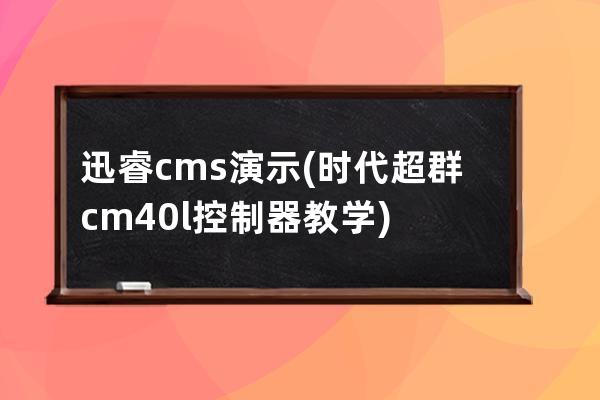 迅睿cms演示(時代超群cm40l控制器教學)