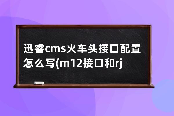 迅睿cms火車頭接口配置怎么寫(m12接口和rj45接線圖)
