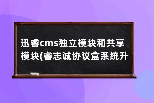 迅睿cms獨立模塊和共享模塊(睿志誠協議盒系統升級)
