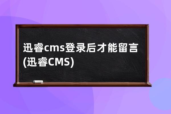 迅睿cms登錄后才能留言(迅睿CMS)