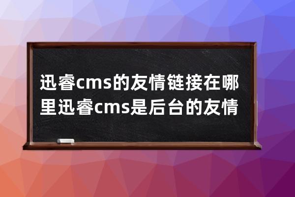 迅睿cms的友情鏈接在哪里  迅睿cms是后臺(tái)的友情鏈接管理在什么地方