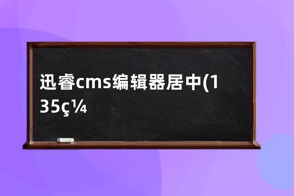 迅睿cms編輯器居中(135編輯器圖片怎么居中)
