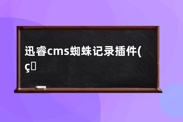 迅睿cms蜘蛛記錄插件(盯盯拍官網論壇)