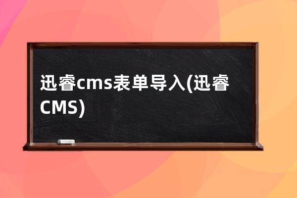 迅睿cms表單導(dǎo)入(迅睿CMS)
