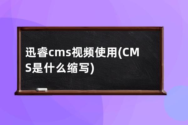 迅睿cms視頻使用(CMS是什么縮寫)