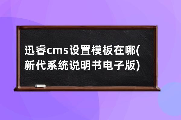 迅睿cms設置模板在哪(新代系統(tǒng)說明書電子版)