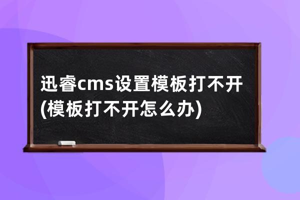 迅睿cms設(shè)置模板打不開(模板打不開怎么辦)