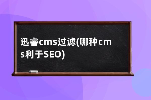 迅睿cms過濾(哪種cms利于SEO)