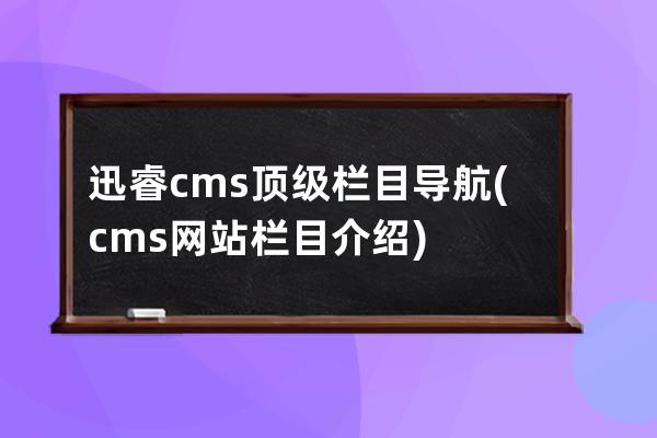 迅睿cms頂級欄目導航(cms網站欄目介紹)