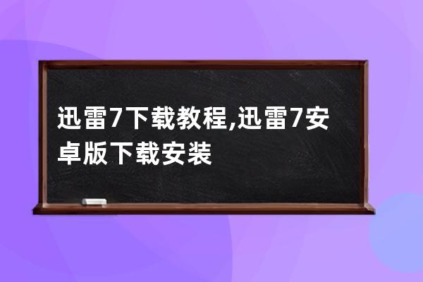 迅雷7下載教程,迅雷7安卓版下載安裝