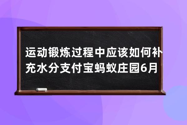 運動鍛煉過程中應該如何補充水分?支付寶螞蟻莊園6月28日答案 