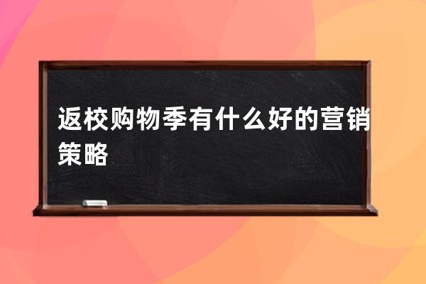 返校購(gòu)物季有什么好的營(yíng)銷策略? 