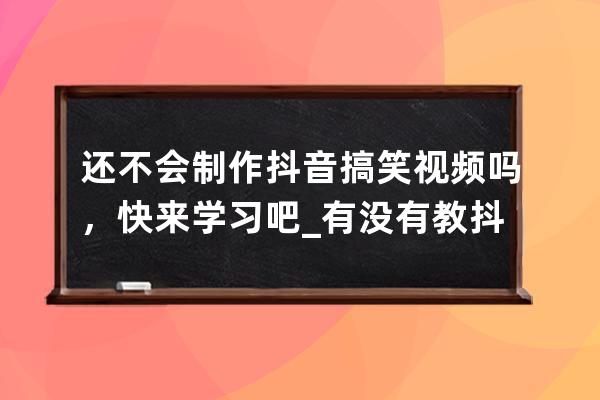 還不會制作抖音搞笑視頻嗎，快來學習吧_有沒有教抖音制作視頻 