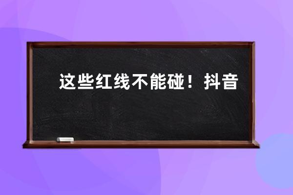 這些紅線不能碰！抖音審核規則大公開 