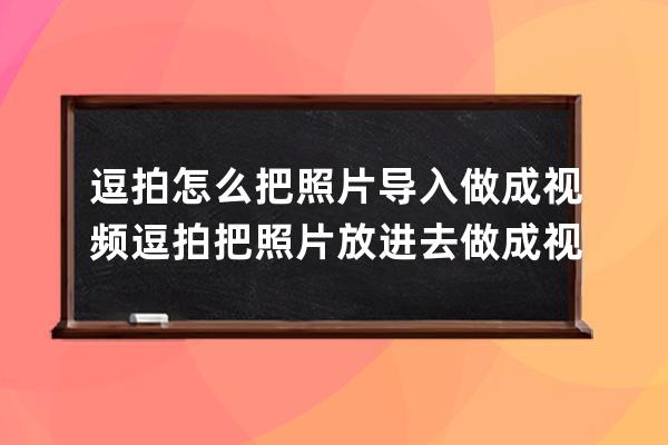逗拍怎么把照片導入做成視頻?逗拍把照片放進去做成視頻的方法 