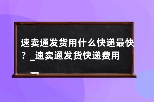 速賣通發貨用什么快遞最快？_速賣通發貨快遞費用 