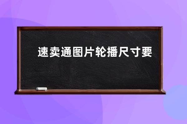 速賣通圖片輪播尺寸要求有哪些？ 
