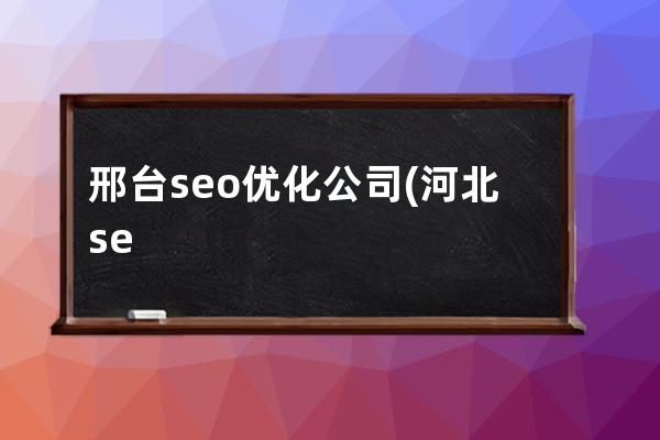 邢臺seo優化公司(河北seo網站優化電話)