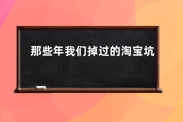 那些年我們掉過的淘寶坑 