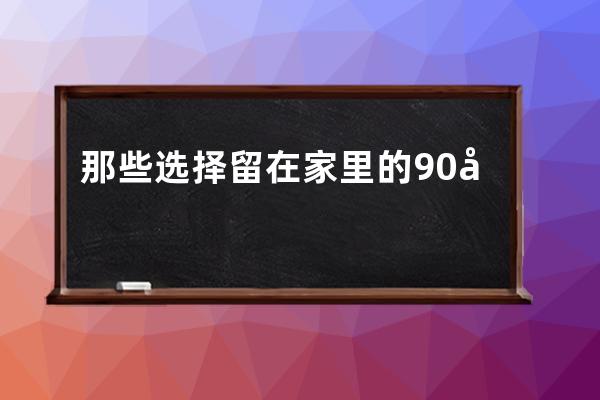 那些選擇留在家里的90后們，用鏡頭記錄著與家人共度的時光 