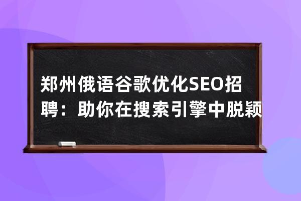 鄭州俄語谷歌優化SEO招聘：助你在搜索引擎中脫穎而出