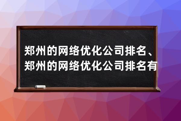 鄭州的網(wǎng)絡(luò)優(yōu)化公司排名、鄭州的網(wǎng)絡(luò)優(yōu)化公司排名有哪些
