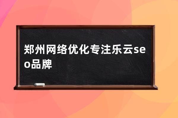 鄭州網絡優化專注樂云seo品牌