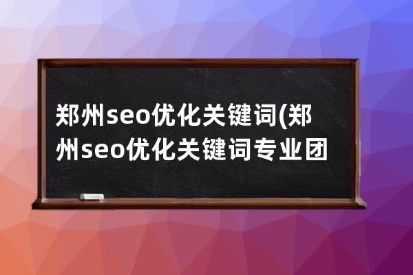 鄭州seo優化關鍵詞(鄭州seo優化關鍵詞專業團隊)