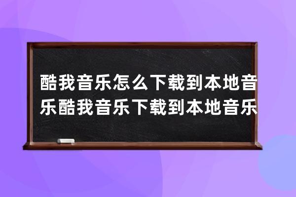 酷我音樂怎么下載到本地音樂?酷我音樂下載到本地音樂的教程 