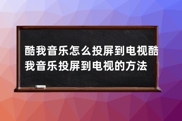 酷我音樂怎么投屏到電視?酷我音樂投屏到電視的方法 