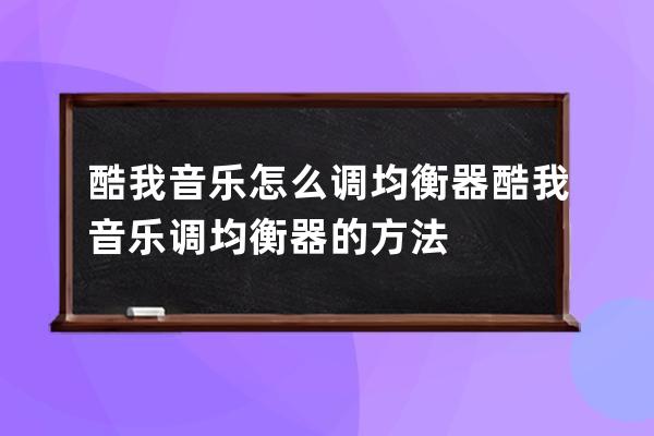 酷我音樂怎么調(diào)均衡器?酷我音樂調(diào)均衡器的方法 